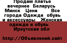 Продам платье вечернее, Беларусь, Минск › Цена ­ 80 - Все города Одежда, обувь и аксессуары » Женская одежда и обувь   . Иркутская обл.